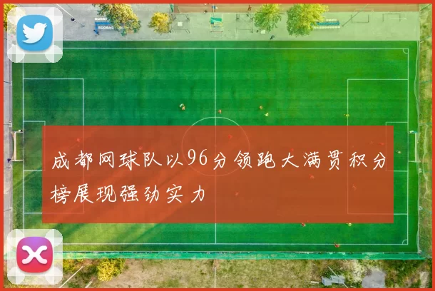 成都网球队以96分领跑大满贯积分榜展现强劲实力