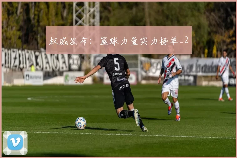 权威发布：篮球力量实力榜单_2