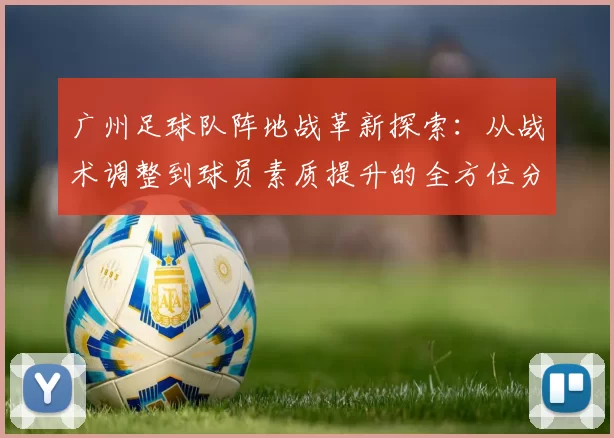 广州足球队阵地战革新探索：从战术调整到球员素质提升的全方位分析