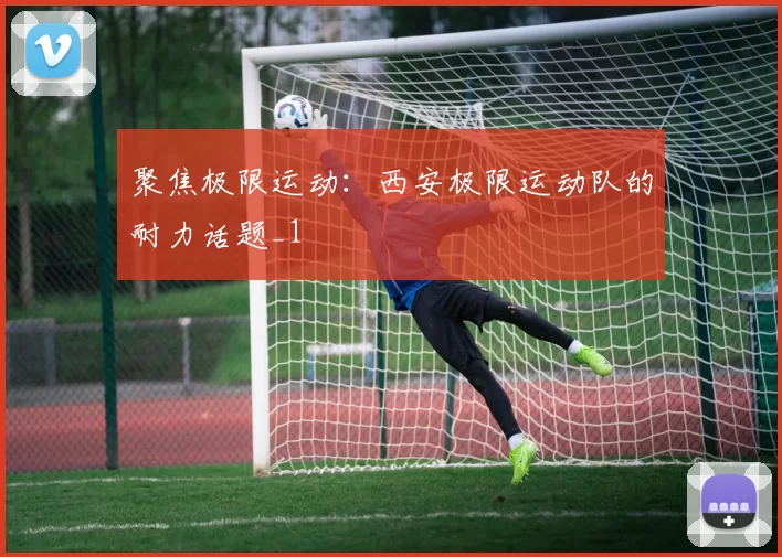 聚焦极限运动：西安极限运动队的耐力话题_1