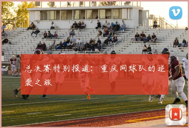 总决赛特别报道：重庆网球队的逆袭之旅