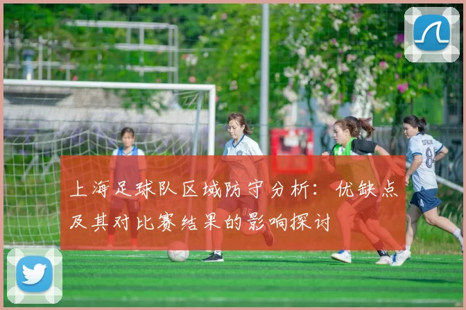 上海足球队区域防守分析：优缺点及其对比赛结果的影响探讨
