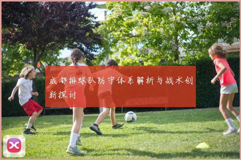 成都排球队防守体系解析与战术创新探讨